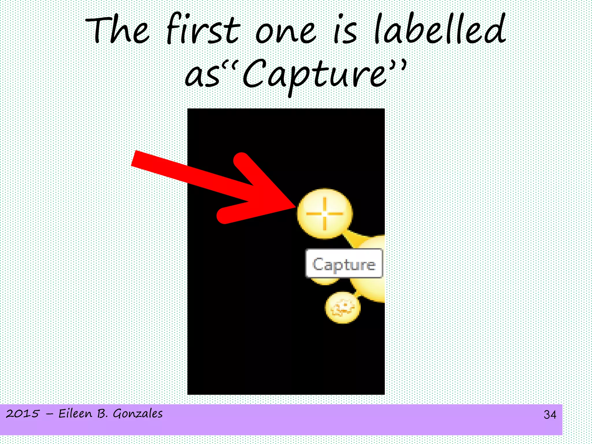 2015 – Eileen B. Gonzales 34
The first one is labelled
as“Capture”
 