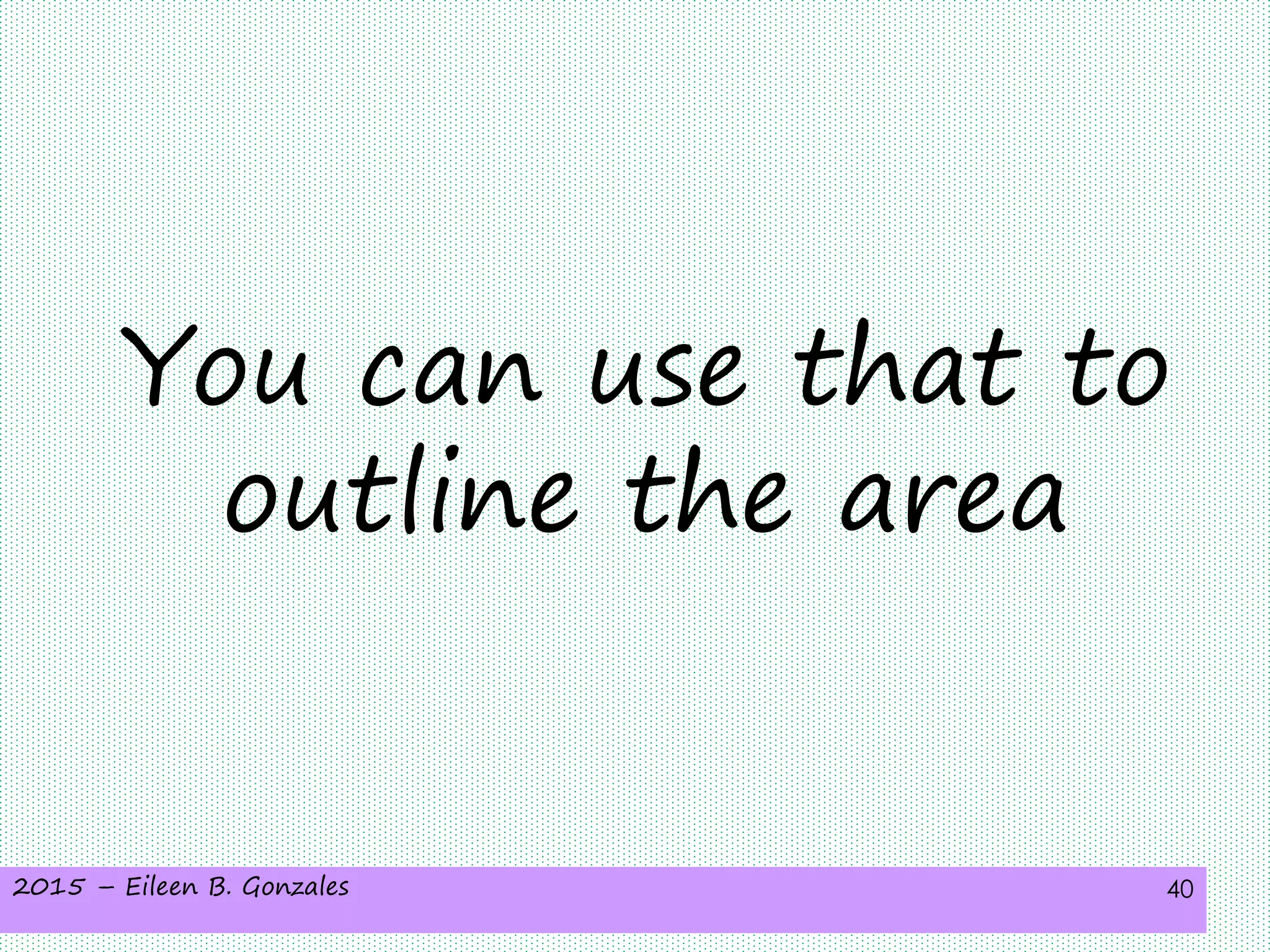 2015 – Eileen B. Gonzales 40
You can use that to
outline the area
 