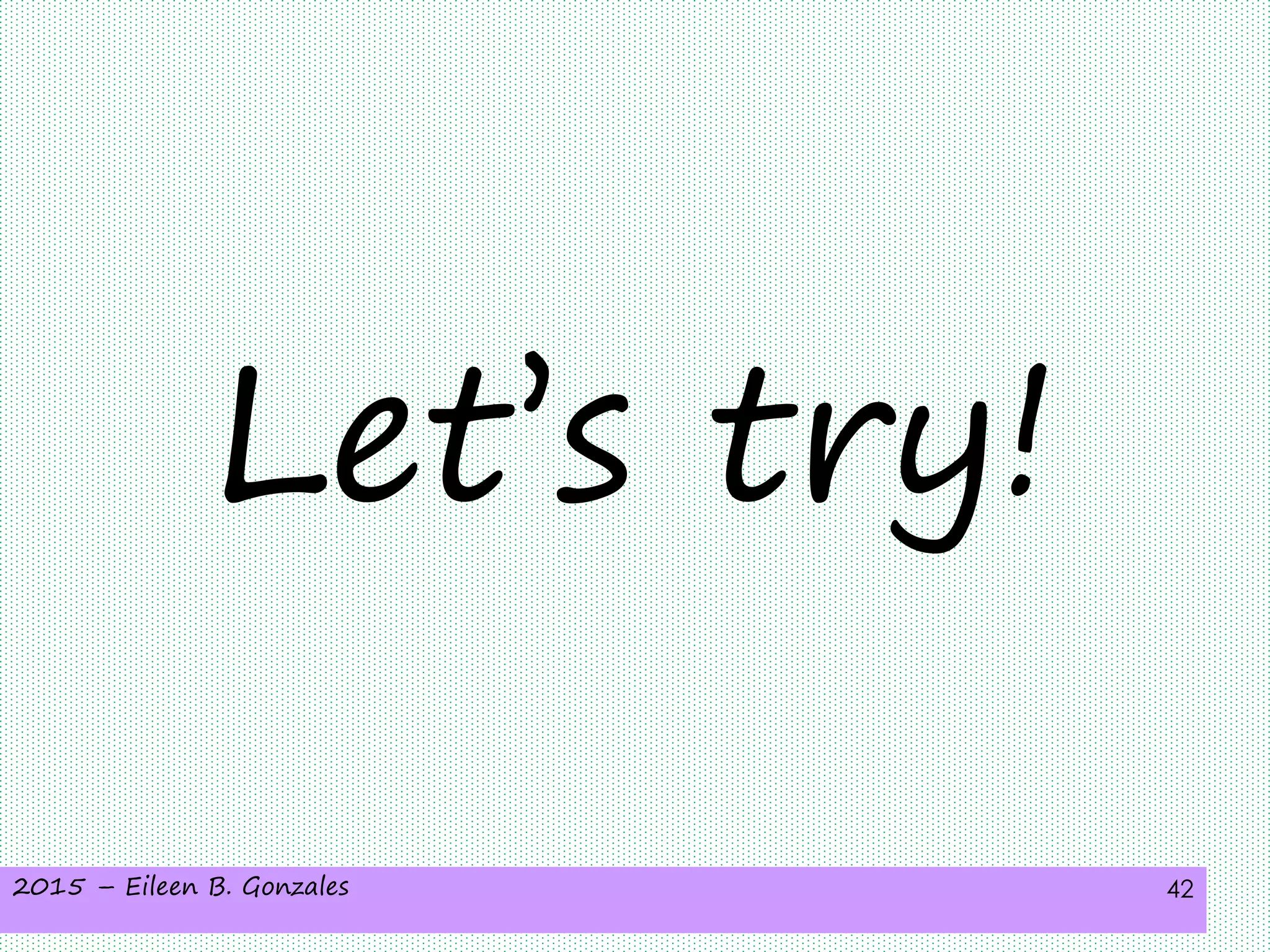 2015 – Eileen B. Gonzales 42
Let’s try!
 