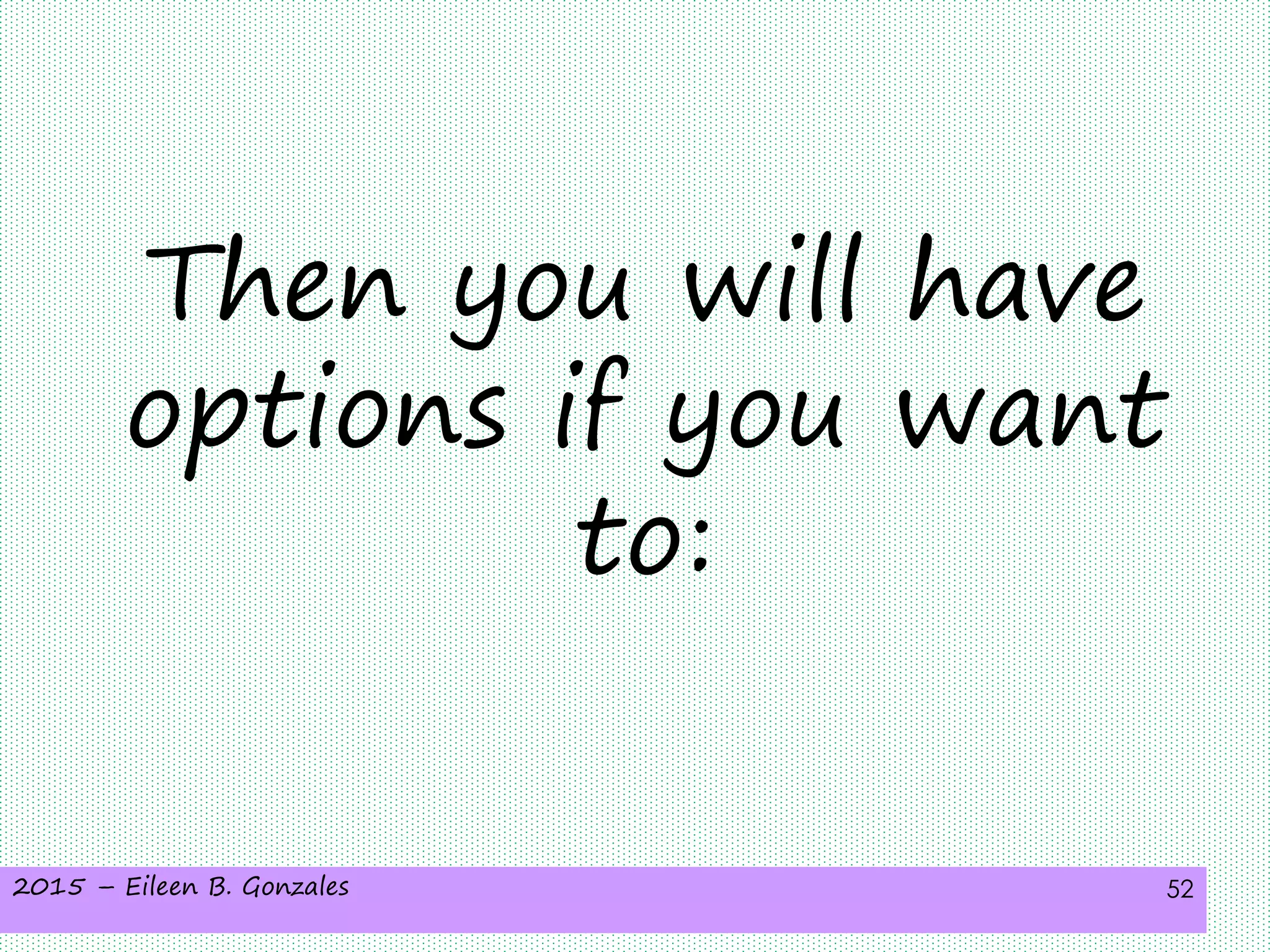 2015 – Eileen B. Gonzales 52
Then you will have
options if you want
to:
 