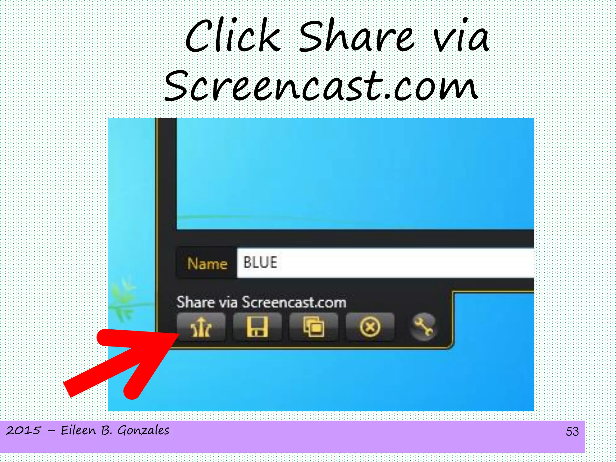 2015 – Eileen B. Gonzales 53
Click Share via
Screencast.com
 