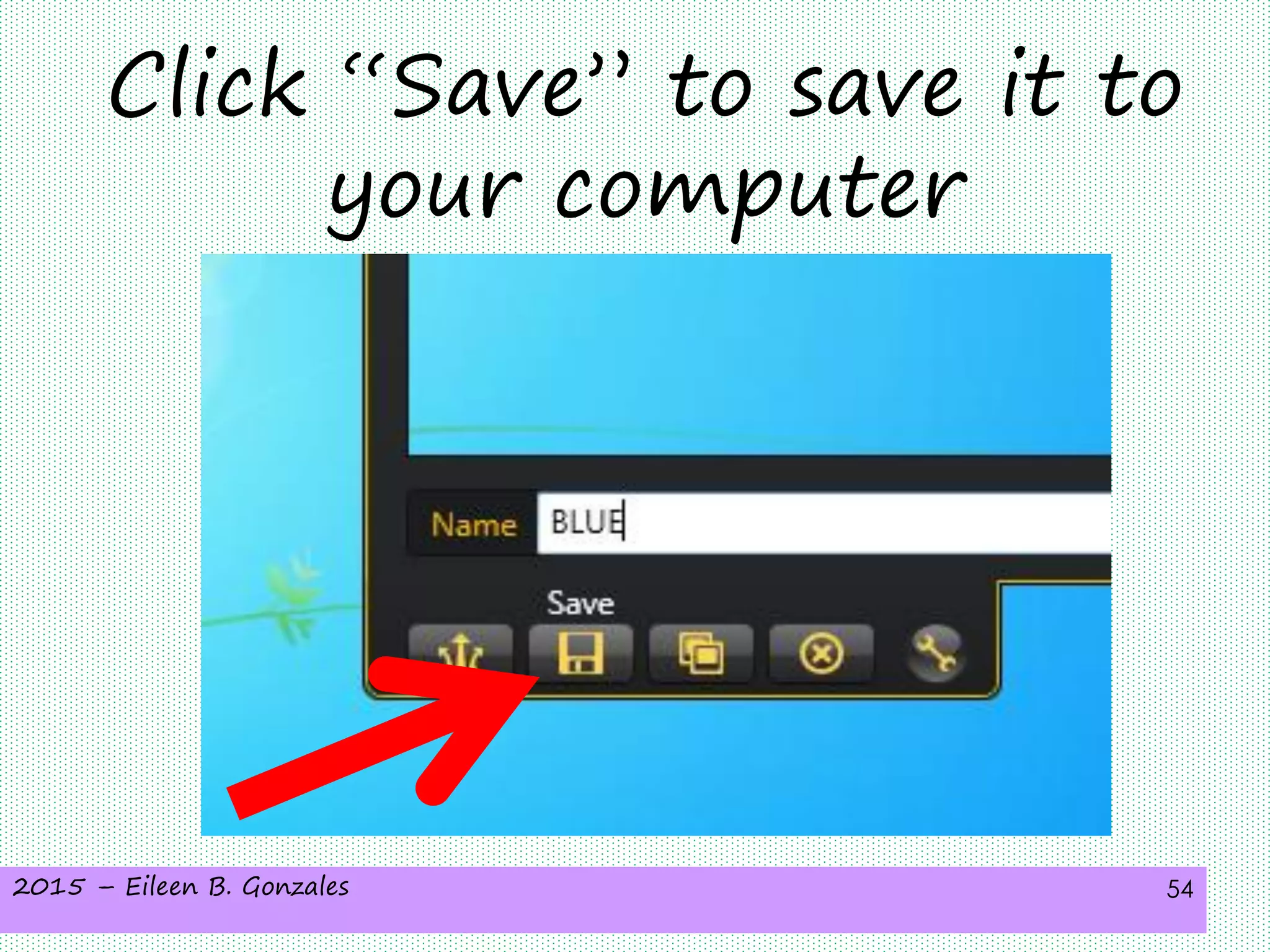 2015 – Eileen B. Gonzales 54
Click “Save” to save it to
your computer
 