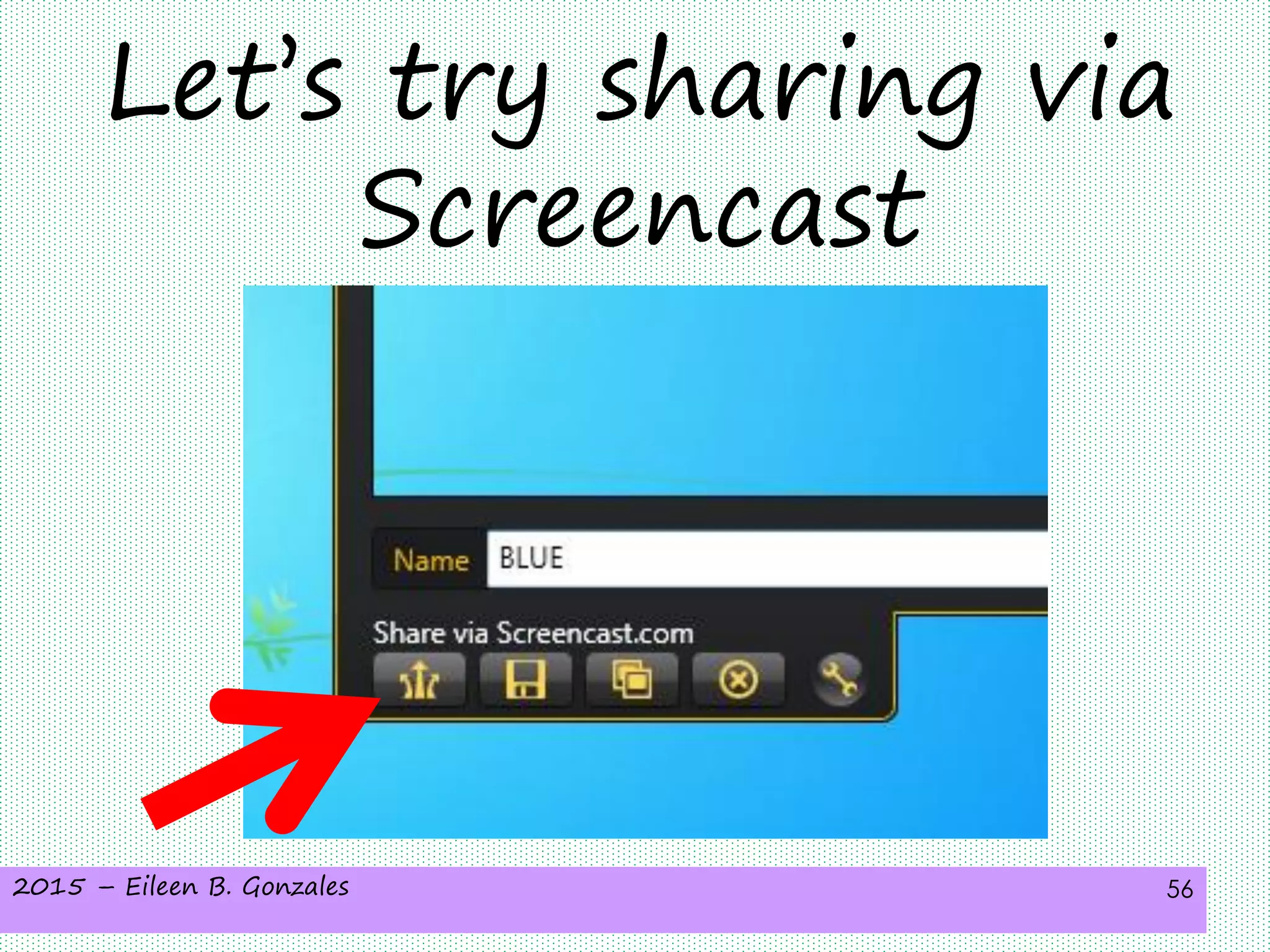 2015 – Eileen B. Gonzales 56
Let’s try sharing via
Screencast
 