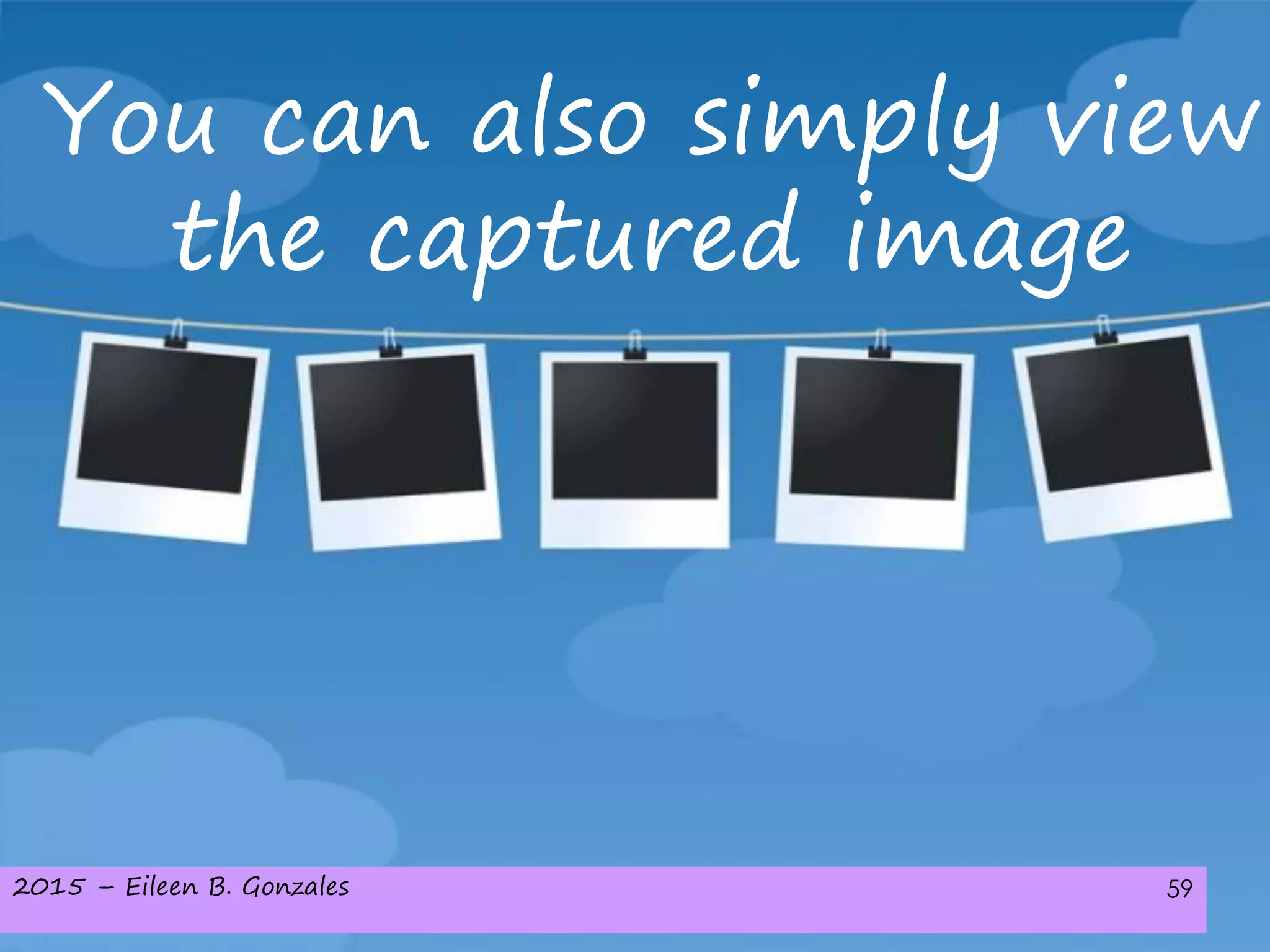 2015 – Eileen B. Gonzales 59
You can also simply view
the captured image
 