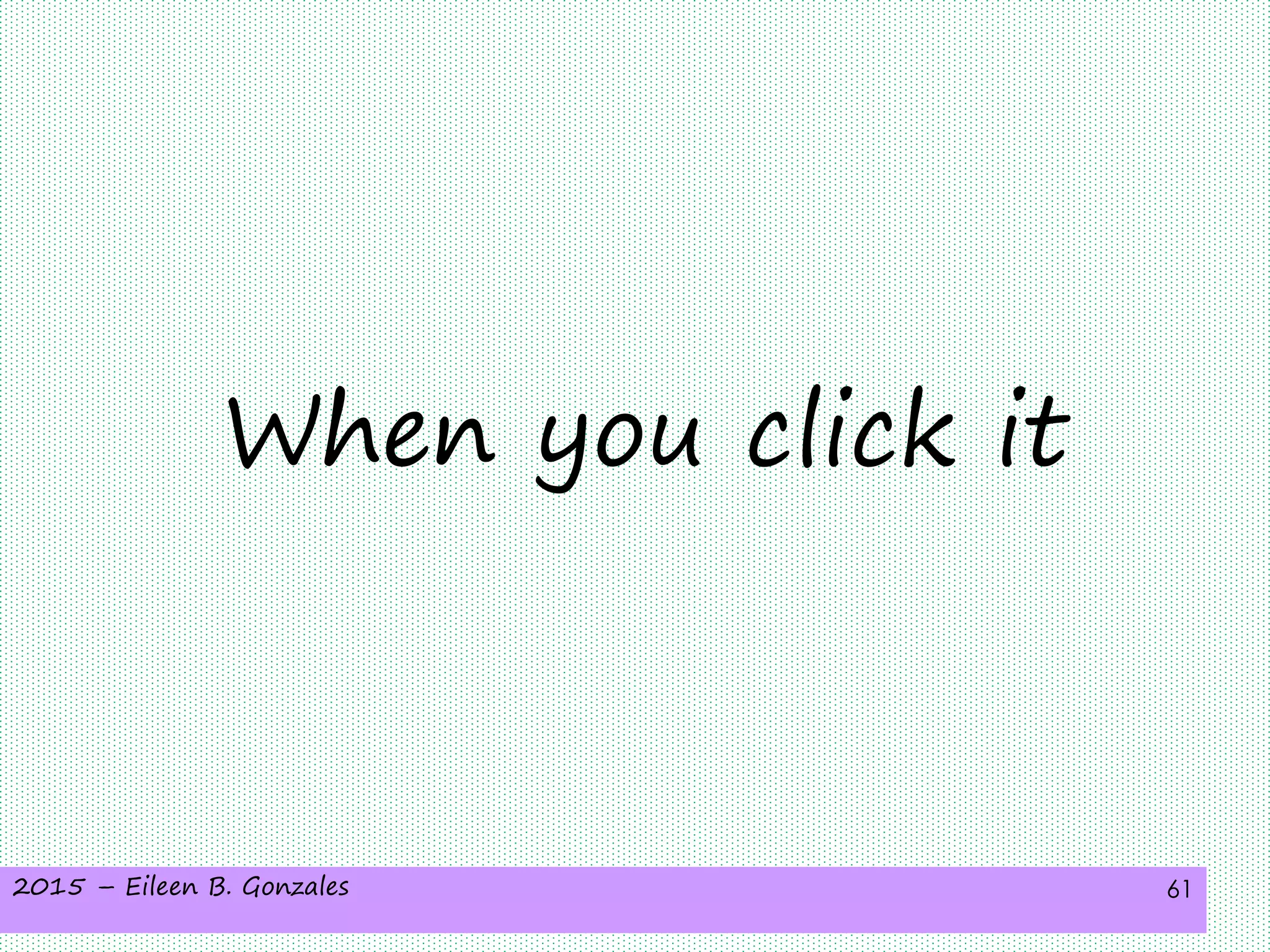 2015 – Eileen B. Gonzales 61
When you click it
 