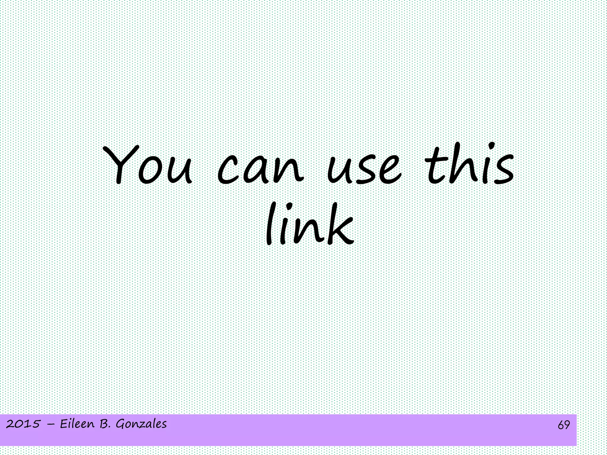 2015 – Eileen B. Gonzales 69
You can use this
link
 