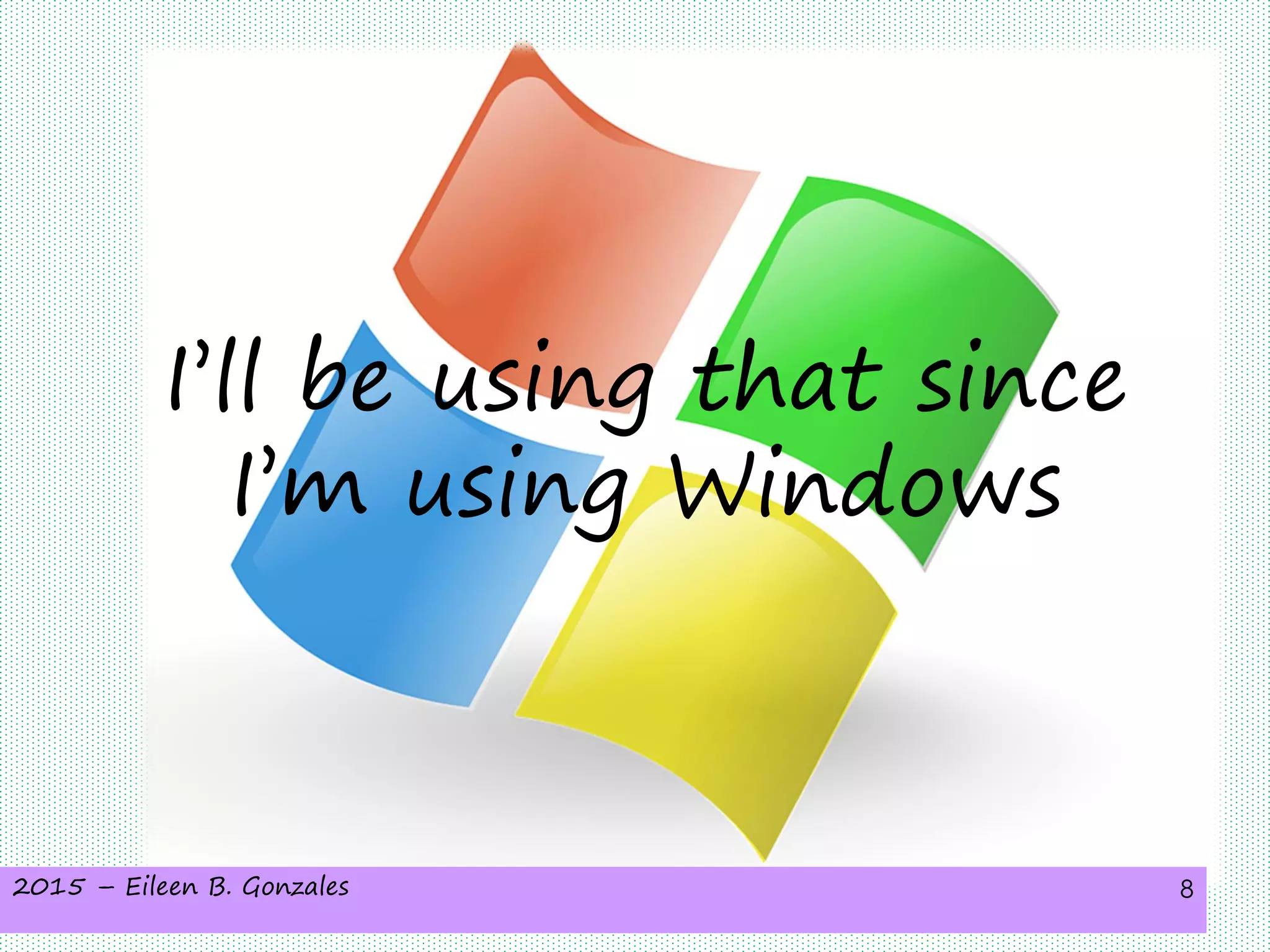 2015 – Eileen B. Gonzales 8
I’ll be using that since
I’m using Windows
 