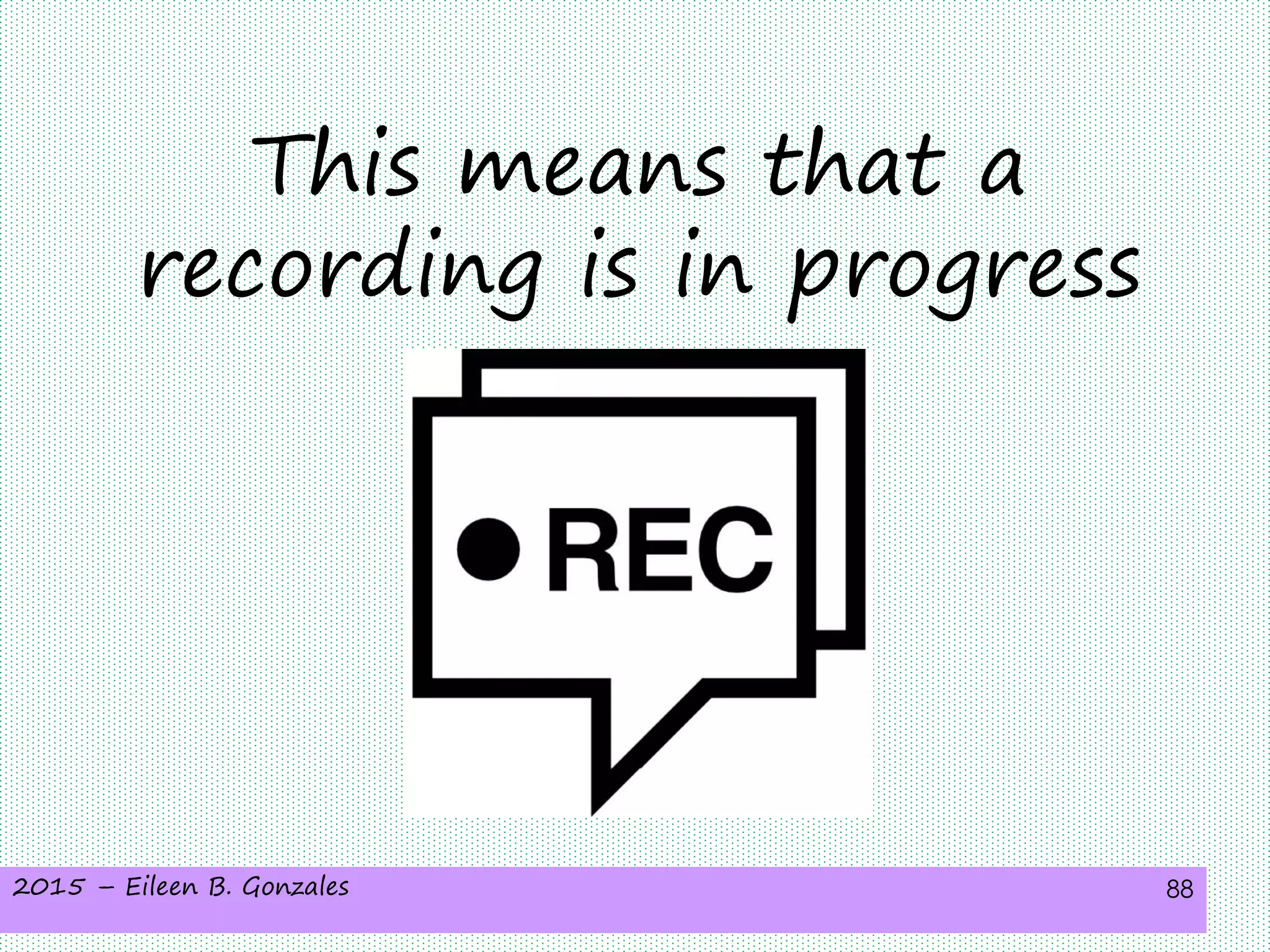 2015 – Eileen B. Gonzales 88
This means that a
recording is in progress
 