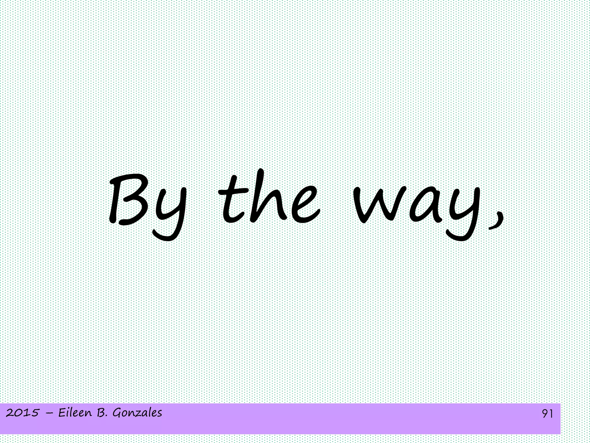 2015 – Eileen B. Gonzales 91
By the way,
 