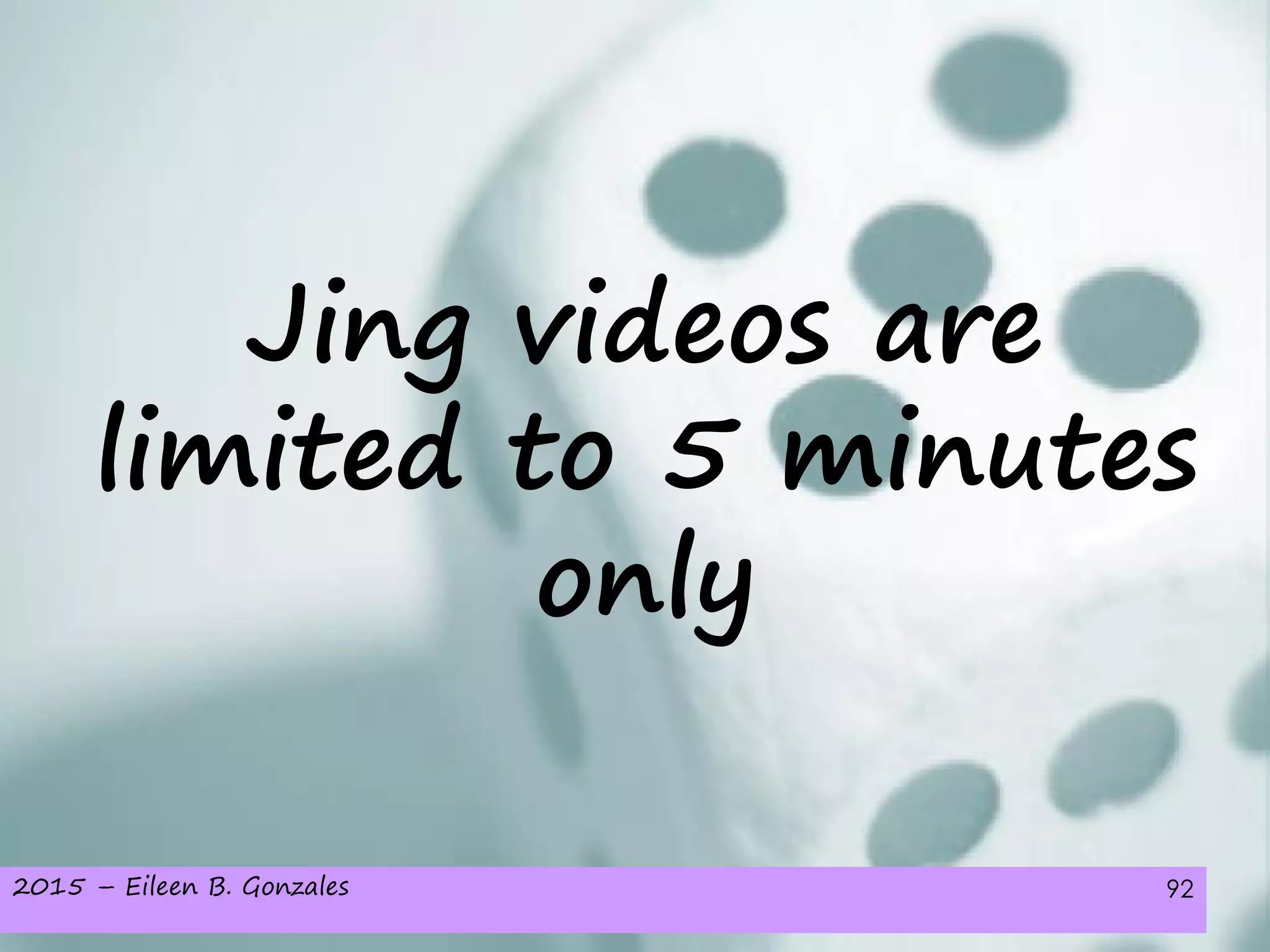 2015 – Eileen B. Gonzales 92
Jing videos are
limited to 5 minutes
only
 