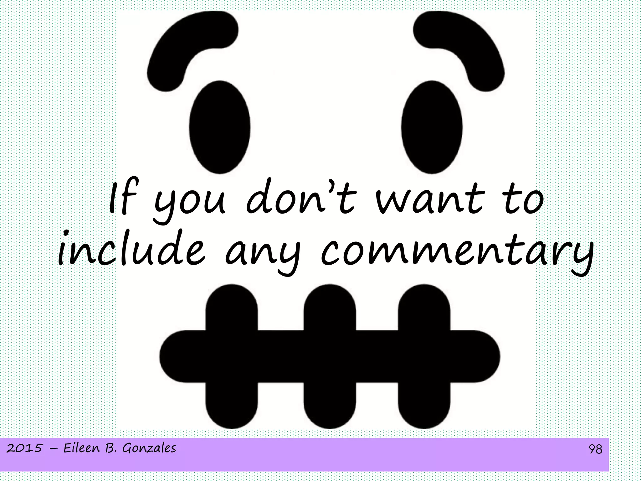 2015 – Eileen B. Gonzales 98
If you don’t want to
include any commentary
 