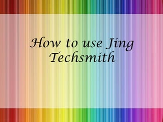 How to use Jing
Techsmith
 