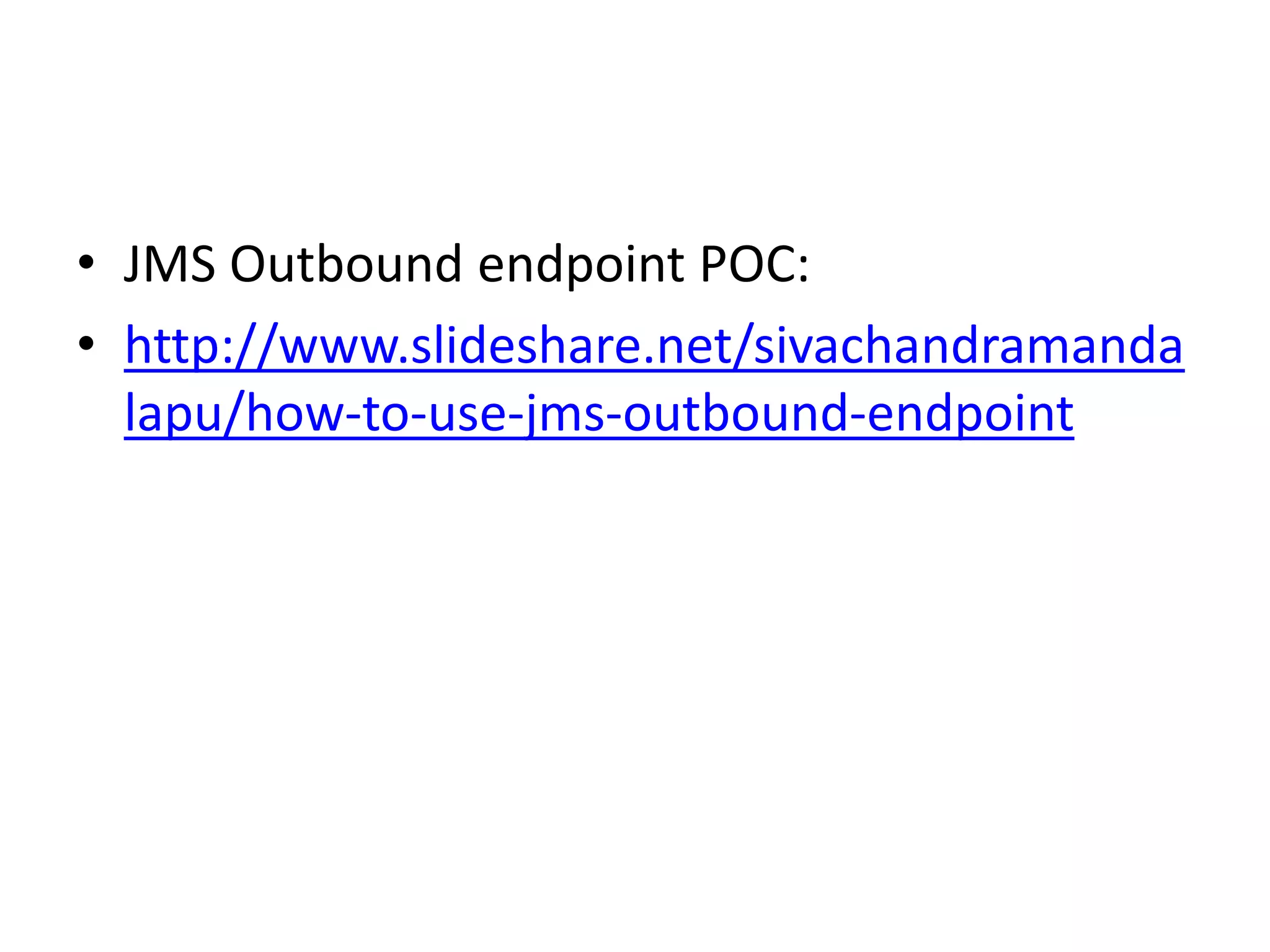 • JMS Outbound endpoint POC:
• http://www.slideshare.net/sivachandramanda
lapu/how-to-use-jms-outbound-endpoint
 