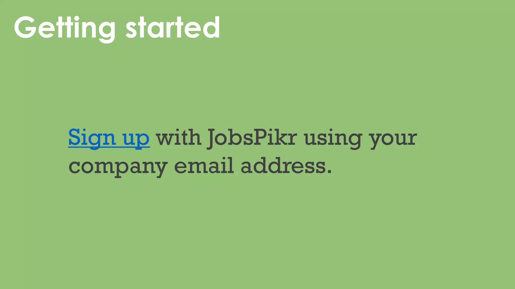Getting started
Sign up with JobsPikr using your
company email address.
 