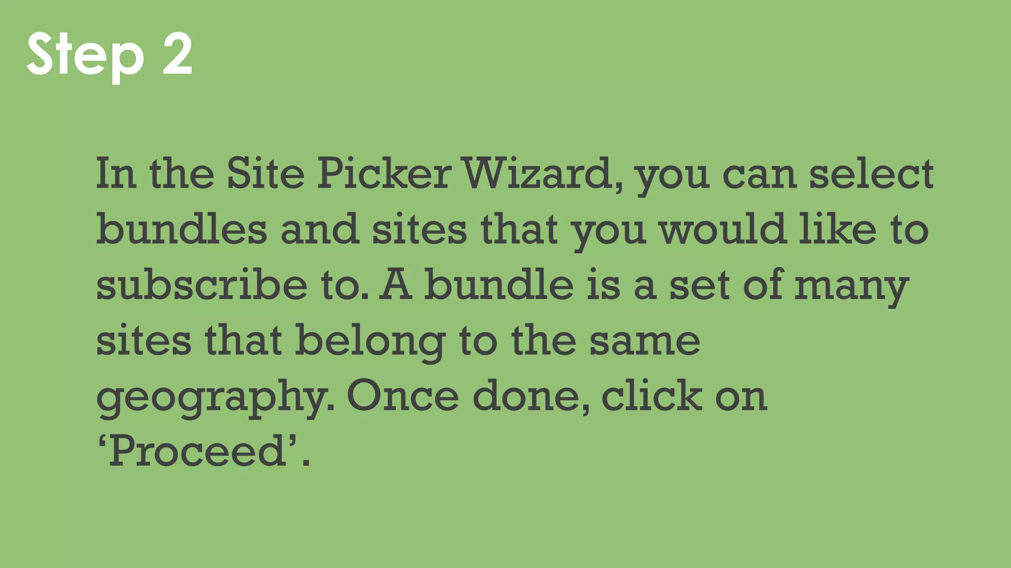 Step 2
In the Site Picker Wizard, you can select
sites that you would like to subscribe
to.You can filter and select sites by
industry and geography. Once done,
click on ‘Proceed’.
 