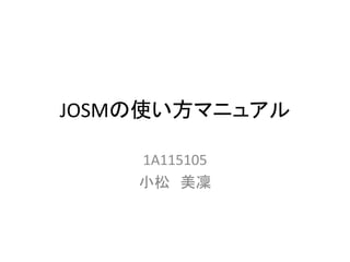 JOSMの使い方マニュアル
1A115105
小松 美凜
 