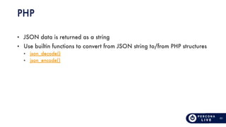 63
PHP
• JSON data is returned as a string
• Use builtin functions to convert from JSON string to/from PHP structures
• js...