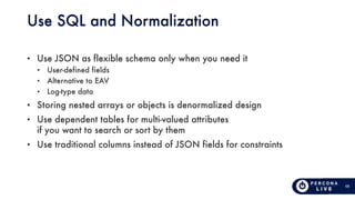 68
Use SQL and Normalization
• Use JSON as flexible schema only when you need it
• User-defined fields
• Alternative to EA...