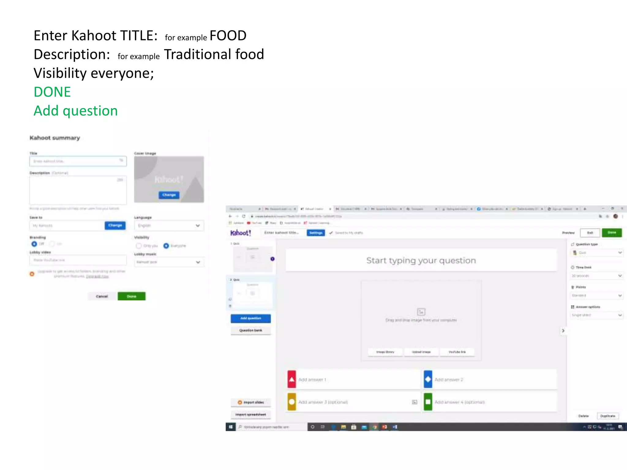 Enter Kahoot TITLE: for example FOOD
Description: for example Traditional food
Visibility everyone;
DONE
Add question
.
 