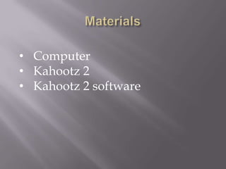 • Computer
• Kahootz 2
• Kahootz 2 software
 
