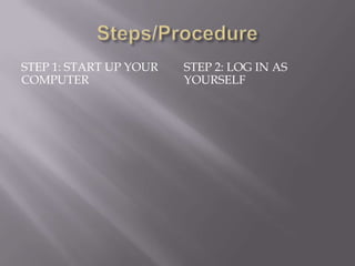 STEP 1: START UP YOUR   STEP 2: LOG IN AS
COMPUTER                YOURSELF
 