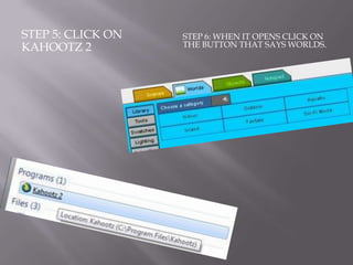 STEP 5: CLICK ON   STEP 6: WHEN IT OPENS CLICK ON
KAHOOTZ 2          THE BUTTON THAT SAYS WORLDS.
 