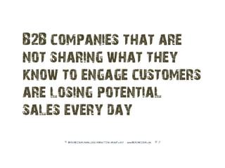 B2B companies that are
not sharing what they
know to engage customers
are losing potential
sales every day
     © BRAINRID...