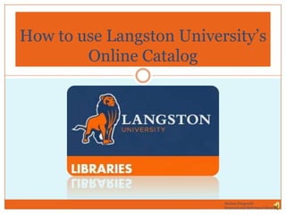 How to use Langston University’s
Online Catalog

Melissa Fitzgerald
Research and Reference Librarian

 