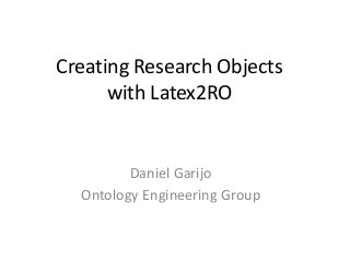 Creating Research Objects
with Latex2RO
Daniel Garijo
Ontology Engineering Group
 