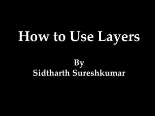 How to Use Layers
By
Sidtharth Sureshkumar
 