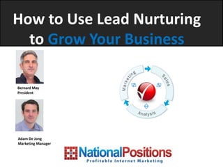 How to Use Lead Nurturing
  to Grow Your Business

Bernard May
President




Adam De Jong
Marketing Manager
 