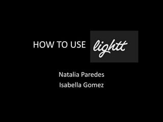 HOW TO USE
Natalia Paredes
Isabella Gomez

 
