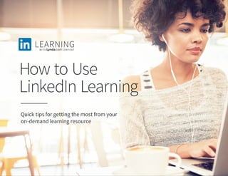 How to Use
LinkedIn Learning
Quick tips for getting the most from your
on-demand learning resource
 