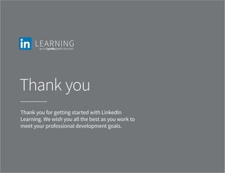 Thank you
Thank you for getting started with LinkedIn
Learning. We wish you all the best as you work to
meet your professional development goals.
 