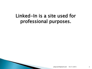 Linked-In is a site used for
professional purposes.
10/11/2015jhayrutch@gmail.com 2
 