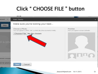 Click “ CHOOSE FILE ” button
…
10/11/2015jhayrutch@gmail.com 33
 