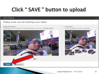 Click “ SAVE ” button to upload
…
10/11/2015jhayrutch@gmail.com 36
 