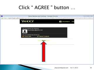 Click “ AGREE ” button …
10/11/2015jhayrutch@gmail.com 44
 
