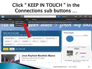 Click “ KEEP IN TOUCH ” in the
Connections sub buttons …
10/11/2015jhayrutch@gmail.com 63
 