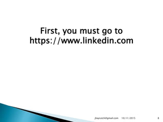 First, you must go to
https://www.linkedin.com
10/11/2015jhayrutch@gmail.com 8
 