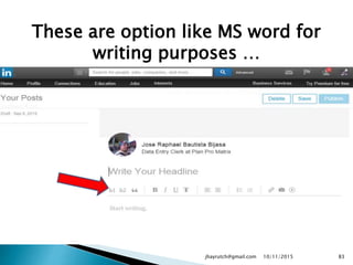 These are option like MS word for
writing purposes …
10/11/2015jhayrutch@gmail.com 83
 