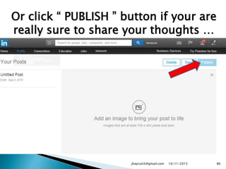 Or click “ PUBLISH ” button if your are
really sure to share your thoughts …
10/11/2015jhayrutch@gmail.com 86
 