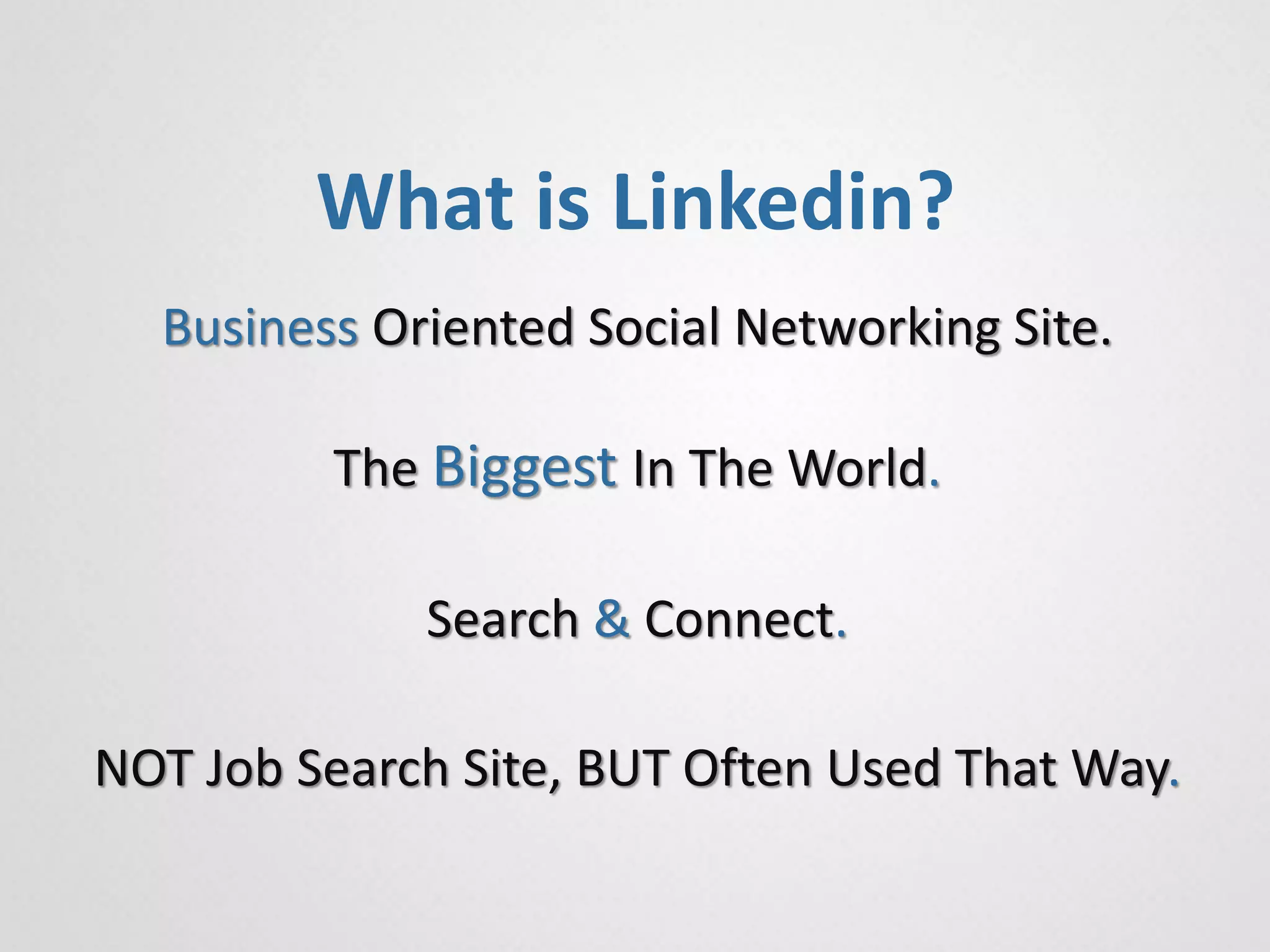 Business Oriented Social Networking Site.
The Biggest In The World.
Search & Connect.
NOT Job Search Site, BUT Often Used That Way.
What is Linkedin?
 