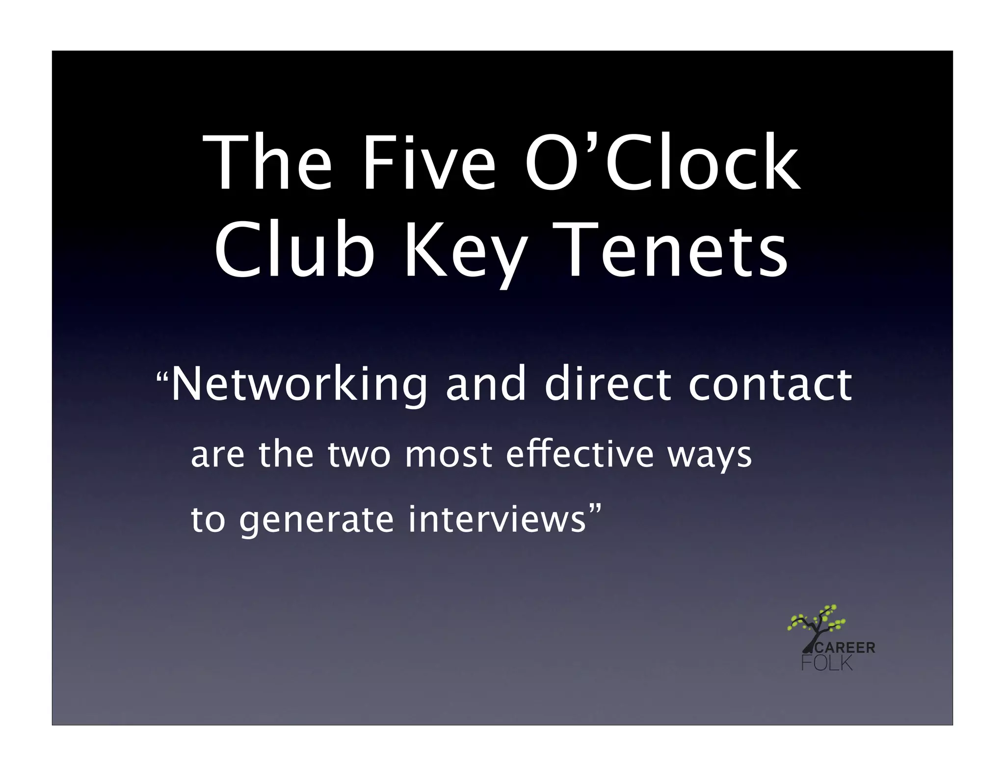 The Five O’Clock
 Club Key Tenets
“Networking    and direct contact
 are the two most effective ways
 to generate interviews”
 