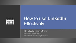 How to use LinkedIn
Effectively
Rtr. Jahidul Islam Morad
International Service Director
Rotaract Club of Chittagong Karnaphuli
 