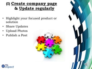 (I) Create company page
& Update regularly
• Highlight your focused product or
solution
• Share Updates
• Upload Photos
• Publish a Post
 