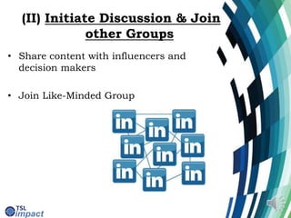 (II) Initiate Discussion & Join
other Groups
• Share content with influencers and
decision makers
• Join Like-Minded Group
 