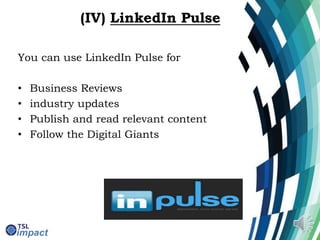 (IV) LinkedIn Pulse
You can use LinkedIn Pulse for
• Business Reviews
• industry updates
• Publish and read relevant content
• Follow the Digital Giants
 
