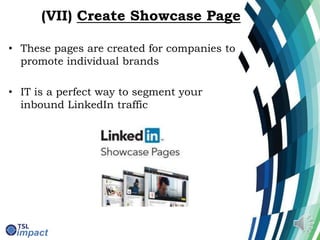 (VII) Create Showcase Page
• These pages are created for companies to
promote individual brands
• IT is a perfect way to segment your
inbound LinkedIn traffic
 