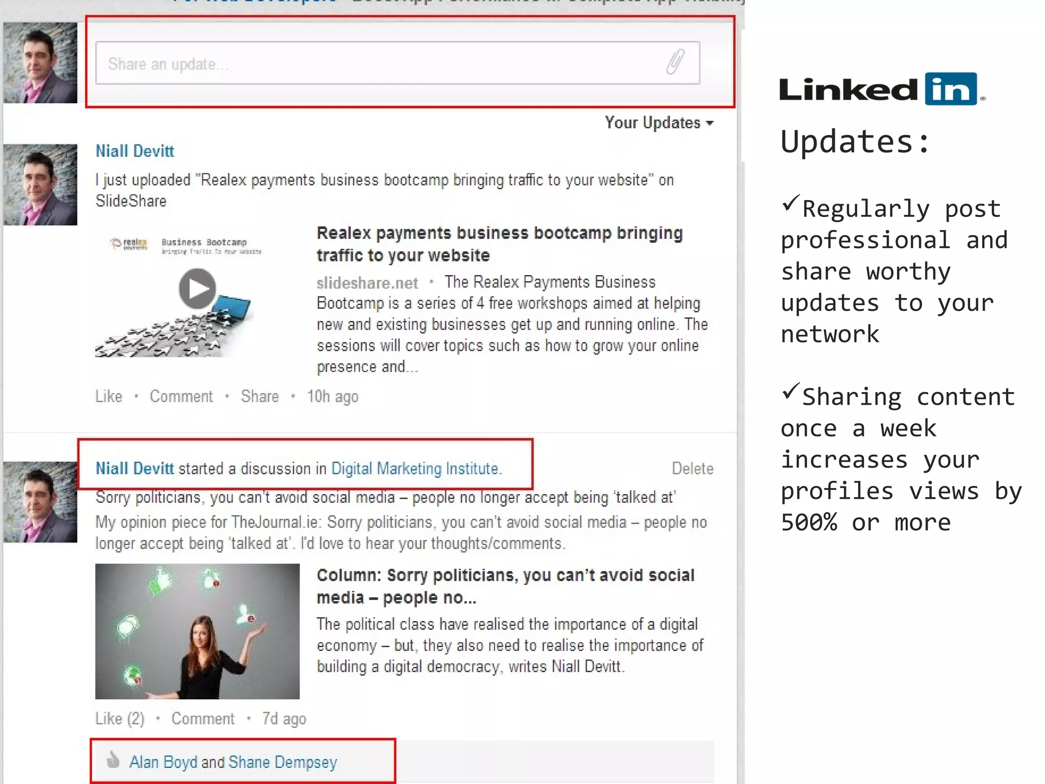 Updates:
Regularly post
professional and
share worthy
updates to your
network
Sharing content
once a week
increases your
profiles views by
500% or more

 